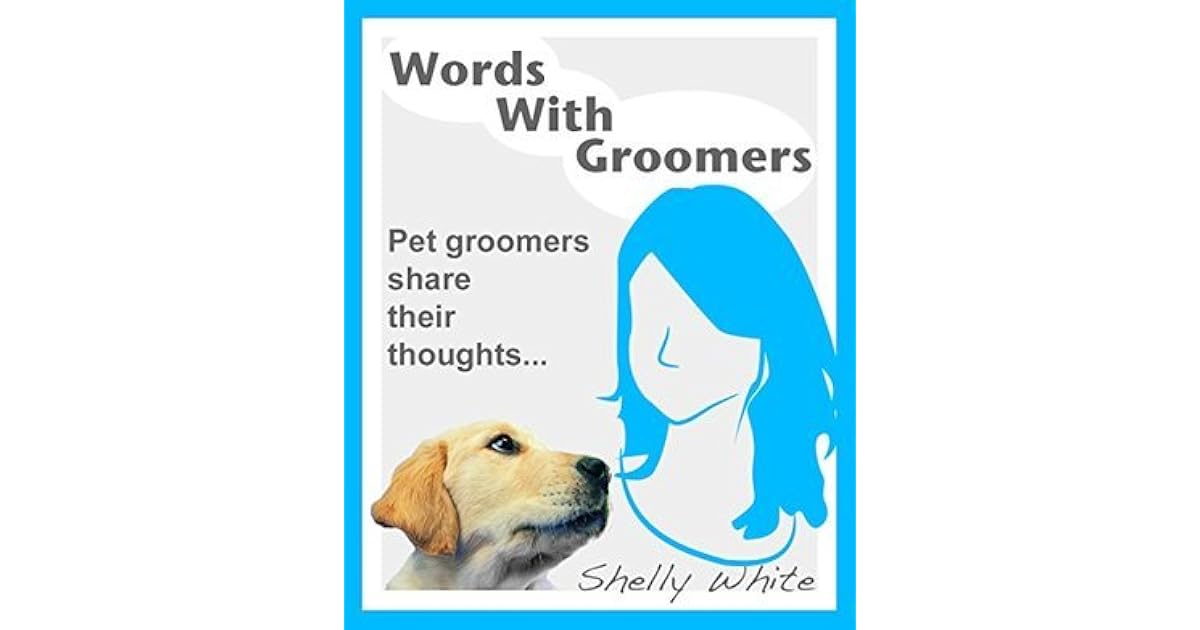 Words With Groomers Pet groomers share their thoughts... by Shelly White