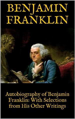 Autobiography of Benjamin Franklin: With Selections from His Other Writings