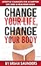 Change Your Life, Change Your Body: Lifestyle Changes for a Happier Life and a Healthier Body