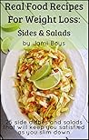 Real Food Recipes For Weight Loss: Sides & Salads: 25 Salad And Side Dish Recipes That Are Simple, From Scratch & Satisfying Real Food Recipes For Weight Loss: Sides & Salads: 25 Salad And Side Dish Recipes That Are Simple, From Scratch & Satisfying