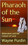 Pharaoh of the Sun: Akhenaten and the Culture of Love (Sons of the Sun Book 1) Pharaoh of the Sun: Akhenaten and the Culture of Love (Sons of the Sun Book 1)