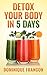 Detox: Your Body In 5 DAYS! - The Fastest Detox Diet Plan to Lose Weight, Supercharge Your Energy & Feel Great