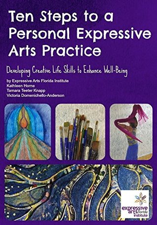 Ten Steps to a Personal Expressive Arts Practice: Developing Creative Life Skills to Enhance Well-Being (Kindle Edition)