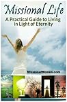 Missional Life; A Practical Guide to Living in Light of Eternity