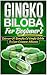 Gingko Biloba For Beginner's  -  Discover 10 Benefits Of Gingko Biloba To Cure Common Ailments (Ginkgo Biloba Medicine, Ginkgo Biloba Healing Book, Ginkgo ... Biloba Guide, Ginkgo Biloba Supplements)