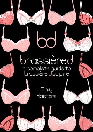 Brassiered: A Complete Guide to Brassiere Discipline