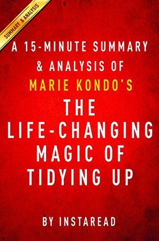 The Life-Changing Magic of Tidying Up by Marie Kondo - A 15-minute Summary & Analysis: The Japanese Art of Decluttering and Organizing (Kindle Edition)