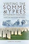 Visiting the Somme & Ypres Battlefields Made Easy: A Helpful Guide Book for Groups and Individuals