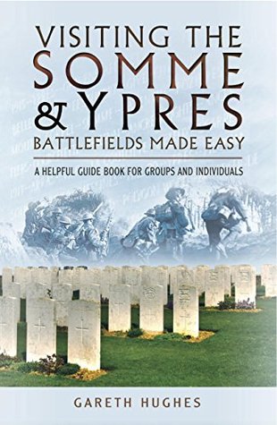 Visiting the Somme & Ypres Battlefields Made Easy: A Helpful Guide Book for Groups and Individuals