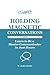 Holding Magnetic Conversations: Learn to Be a Master Communicator in Just Hours