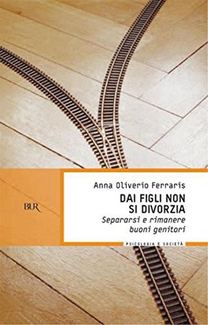 Dai Figli Non Si Divorzia Separarsi E Rimanere Buoni Genitori By Anna Oliverio Ferraris