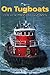 On Tugboats: Stories of Work and Life Aboard