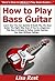How to Play Bass Guitar: Learn How You Can Quickly & Easily Play the Bass Guitar The Right Way Even If You’re a Beginner, This New & Simple to Follow Guide Teaches You How Without Failing