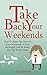Take Back Your Weekends - How To Make The Most Of Your Weekends To Feel Recharged And Be Ready For The Week Ahead