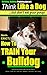Bulldog, Bulldog Training AAA AKC: Think Like a Dog | But Don’t Eat Your Poop! | 'Paws On~Paws Off' | Bulldog Breed Expert Training |: Here's EXACTLY How To TRAIN Your Bulldog