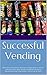 Successful Vending: What you need to know about the vending business before you invest your time, energy, and money: practical information to get your business off to a great start!