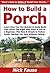How to Build a Porch: Learn How You Can Quickly & Easily Build Your Porch The Right Way Even If You're a Beginner, This New & Simple to Follow Guide Teaches You How Without Failing