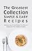 The Greatest Collection SIMPLE & EASY Recipes: Delicious, Easy & Fast Recipes You Will Love (Awesome For Creative Cooks!)
