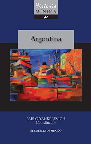 Historia mínima de Argentina (Historias mínimas) (Spanish Edition)