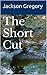 The Short Cut by Jackson Gregory