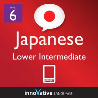 Learn Japanese - Level 6: Lower Intermediate Japanese Volume 1 (Enhanced Version): Lessons 1-25 with Audio (Innovative Language Series - Learn Japanese from Absolute Beginner to Advanced)
