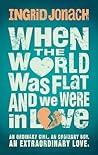 When the World Was Flat (and We Were in Love)