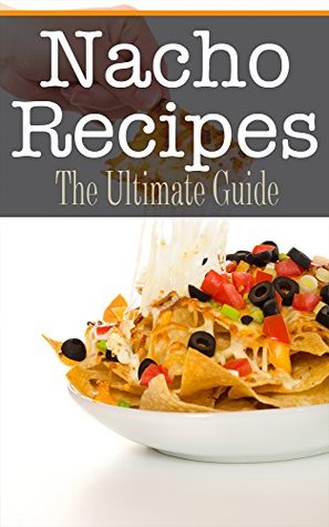 Nacho Recipes: The Ultimate Guide (Kindle Edition)