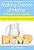Making Cheese at Home - A Beginner's Guide: Make tasty cheese at home today
