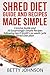 Shred Diet Guide And Recipes Made Simple: Concise Guide And 50 Surprisingly Simple Recipes following Ian K Smith's six week cycle Shred Diet plan