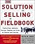 The Solution Selling Fieldbook: Practical Tools, Application Exercises, Templates and Scripts for Effective Sales Execution