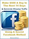 Facebook Money - Make Money With Facebook: Make $500 A Day In The Next 14 Days & Generate Massive Traffic Using A Secret Facebook Method