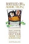 Baffled by Addiction?: Successful Strategies to Help Your Addicted Loved One