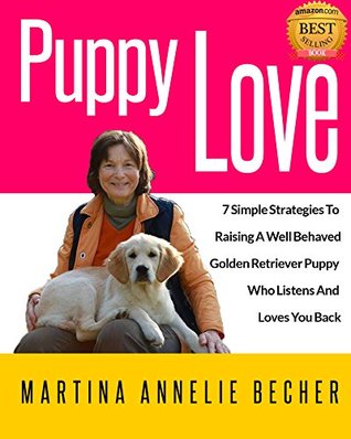 Puppy Love: 7 Simple Strategies To Raising A Well Behaved Golden Retriever Puppy Who Listens And Loves You Back (Kindle Edition)