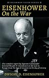 Eisenhower on the War: The complete report by Supreme Commander General Dwight D. Eisenhower on the war in Europe from the day of invasion to the day of victory Eisenhower on the War: The complete report by Supreme Commander General Dwight D. Eisenhower on the war in Europe from the day of invasion to the day of victory