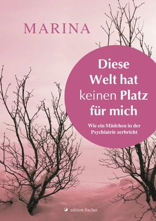 Diese Welt hat keinen Platz für mich: Wie ein Mädchen in der Psychiatrie zerbricht (German Edition)
