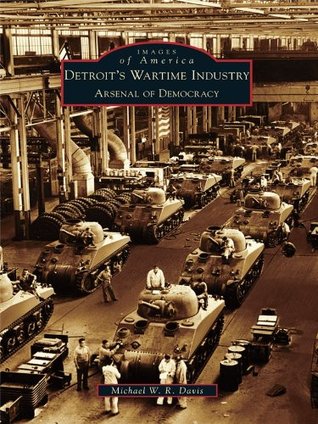 Detroit's Wartime Industry: Arsenal of Democracy (Images of America: Michigan)