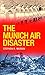 The Munich Air Disaster – The True Story behind the Fatal 195... by Stephen Morrin