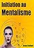 Initiation au Mentalisme: Entrez dans le monde très fermé des Mentalistes en découvrant les secrets de base du Mentalisme (French Edition)