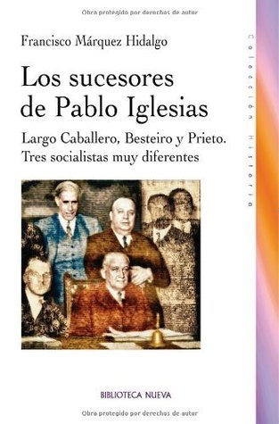 Portada de Los sucesores de Pablo Iglesias: Largo Caballero, Besteiro y Prieto. Tres socialistas muy diferentes, de Francisco Márquez Hidalgo