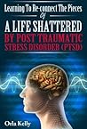 Learning to Re-connect the Pieces of a Life Shattered by PTSD: A Compassionate Post Traumatic Stress Syndrome Guide, with PTSD Treatment and Mental Health Recovery