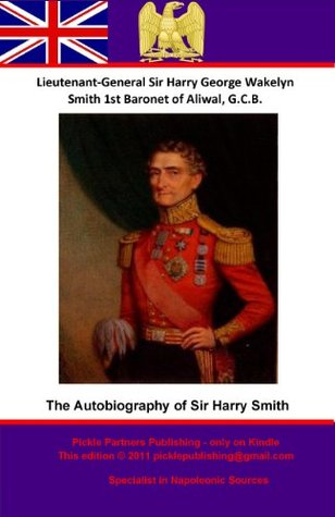The Autobiography of Lieutenant-General Sir Harry Smith, Baronet of Aliwal on the Sutlej, GCB (Kindle Edition)