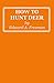 How to Hunt Deer by Edward Adelbert Freeman How to Hunt Deer by Edward Adelbert Freeman