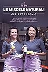 Le miscele naturali di Titty & Flavia: Le soluzioni più economiche ed efficaci per le pulizie di casa
