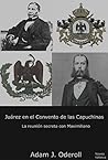 Juárez en el Convento de las Capuchinas: La reunión secreta con Maximiliano (Spanish Edition)