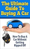 The Ultimate Guide To Buying A Car: How To Buy A Car Without Getting Ripped Off