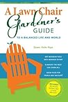 A Lawn Chair Gardener's Guide to a Balanced Life and World: Maximum Yields, Minimal Effort, Eliminate Chemicals, Grow Food for People and Wildlife