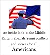 An inside look at the Middle Eastern Shea’ah and Sunni conflicts & secrets for all Americans