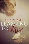 Learning to Live by Kira Adams Learning to Live by Kira Adams