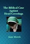 The Biblical Case Against Head Coverings The Biblical Case Against Head Coverings