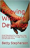 A Grieving Widow's Devotion: Small Devotions for a Big God: How God Carried Mom Through After He Carried Dad Home